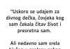 “Uskoro se udajem za najdivnijeg covjeka na svijetu, ali srela sam bivšeg i od tada…”