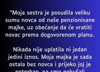 “Moja sestra je posudila od nase majke koja ima malenu penziju veliku svotu novca a onda…”