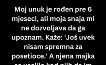 Moj prvi unuk je rođen pre 6 meseci, ali moja snaha..