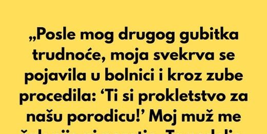 „Posle mog drugog gubitka trudnoće, moja svekrva se pojavila u bolnici i kroz zube rekla…